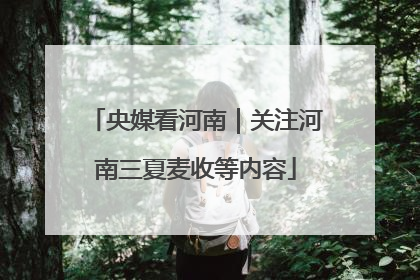 央媒看河南｜关注河南三夏麦收等内容