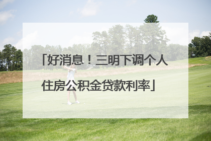 好消息！三明下调个人住房公积金贷款利率