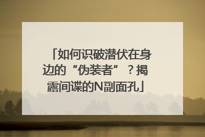 如何识破潜伏在身边的“伪装者”？揭露间谍的N副面孔