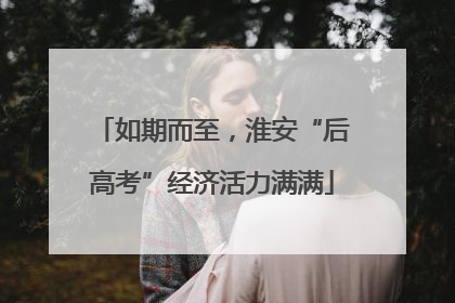 如期而至，淮安“后高考”经济活力满满