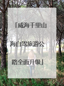 威海千里山海自驾旅游公路全面升级