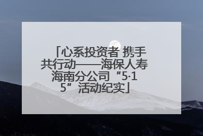 心系投资者 携手共行动——海保人寿海南分公司“5·15”活动纪实