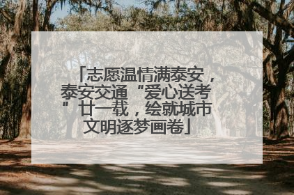 志愿温情满泰安，泰安交通“爱心送考”廿一载，绘就城市文明逐梦画卷