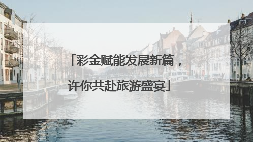 彩金赋能发展新篇，许你共赴旅游盛宴