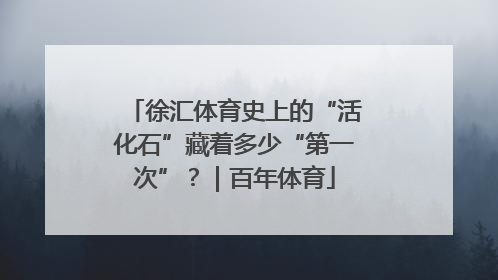 徐汇体育史上的“活化石”藏着多少“第一次”？｜百年体育