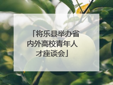 将乐县举办省内外高校青年人才座谈会