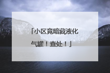 小区竟暗藏液化气罐！查处！