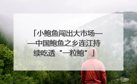 小鲍鱼闯出大市场——中国鲍鱼之乡连江持续吃透“一粒鲍”