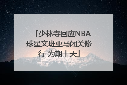 少林寺回应NBA球星文班亚马闭关修行 为期十天