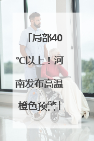 局部40℃以上！河南发布高温橙色预警