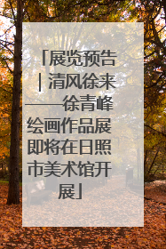 展览预告｜清风徐来——徐青峰绘画作品展即将在日照市美术馆开展