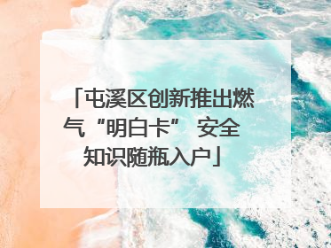 屯溪区创新推出燃气“明白卡” 安全知识随瓶入户