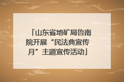 山东省地矿局鲁南院开展“民法典宣传月”主题宣传活动