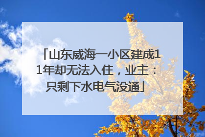 山东威海一小区建成11年却无法入住，业主：只剩下水电气没通