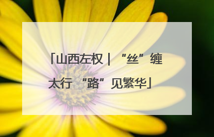 山西左权｜“丝”缠太行 “路”见繁华