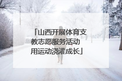 山西开展体育支教志愿服务活动 用运动浇灌成长