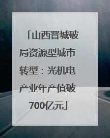 山西晋城破局资源型城市转型：光机电产业年产值破700亿元