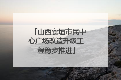 山西襄垣市民中心广场改造升级工程稳步推进