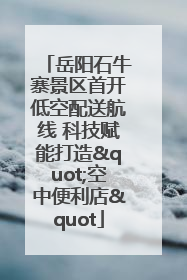 岳阳石牛寨景区首开低空配送航线 科技赋能打造"空中便利店"