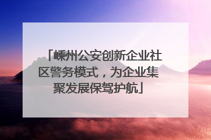 嵊州公安创新企业社区警务模式，为企业集聚发展保驾护航