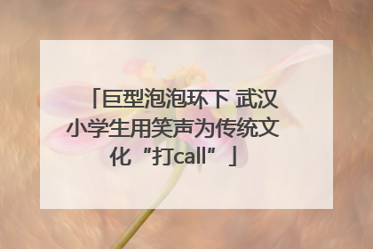 巨型泡泡环下 武汉小学生用笑声为传统文化“打call”