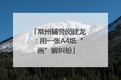 常州辅警闵建龙：用一张A4纸“画”解纠纷