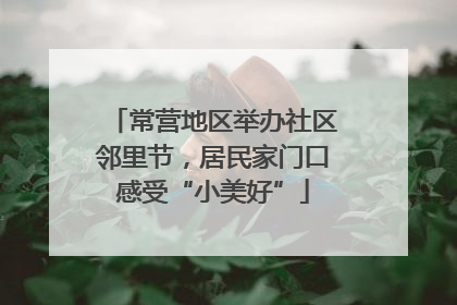 常营地区举办社区邻里节，居民家门口感受“小美好”