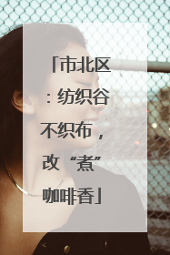 市北区：纺织谷不织布，改“煮”咖啡香