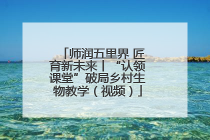 师润五里界 匠育新未来丨“认领课堂”破局乡村生物教学（视频）