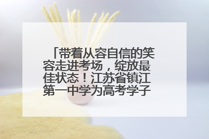 带着从容自信的笑容走进考场，绽放最佳状态！江苏省镇江第一中学为高考学子送上专属祝福