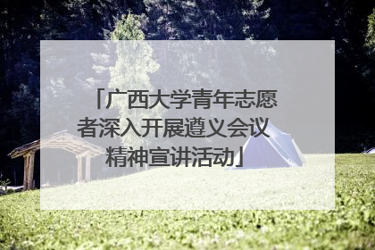 广西大学青年志愿者深入开展遵义会议精神宣讲活动