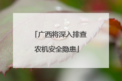 广西将深入排查农机安全隐患