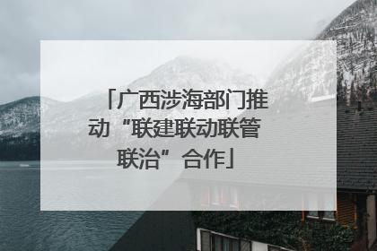 广西涉海部门推动“联建联动联管联治”合作