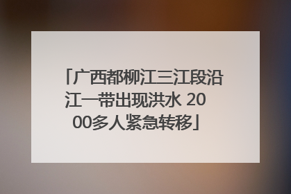 广西都柳江三江段沿江一带出现洪水 2000多人紧急转移