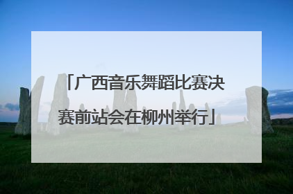 广西音乐舞蹈比赛决赛前站会在柳州举行
