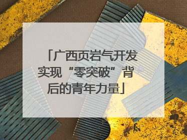 广西页岩气开发实现“零突破”背后的青年力量