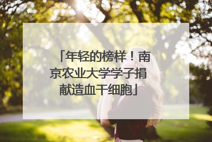 年轻的榜样！南京农业大学学子捐献造血干细胞