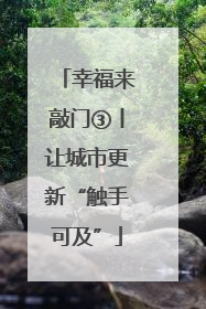 幸福来敲门③丨让城市更新“触手可及”