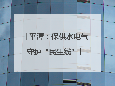 平潭：保供水电气 守护“民生线”