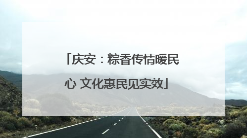 庆安：粽香传情暖民心 文化惠民见实效