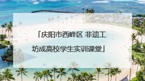 庆阳市西峰区 非遗工坊成高校学生实训课堂