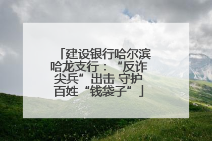 建设银行哈尔滨哈龙支行：“反诈尖兵”出击 守护百姓“钱袋子”