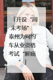 开设“周末考场” 泰州为网约车从业资格考试“解痛”