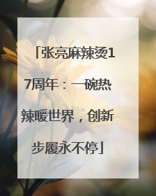 张亮麻辣烫17周年：一碗热辣暖世界，创新步履永不停