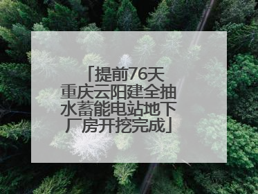 提前76天 重庆云阳建全抽水蓄能电站地下厂房开挖完成