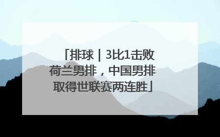 排球｜3比1击败荷兰男排，中国男排取得世联赛两连胜