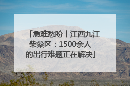 急难愁盼丨江西九江柴桑区：1500余人的出行难题正在解决