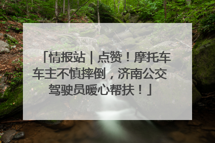情报站｜点赞！摩托车车主不慎摔倒，济南公交驾驶员暖心帮扶！