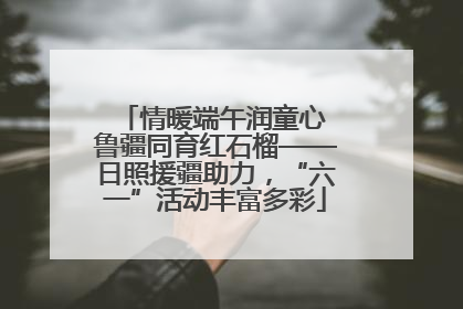 情暖端午润童心 鲁疆同育红石榴——日照援疆助力，“六一”活动丰富多彩