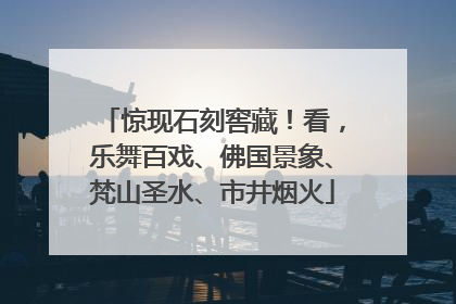 惊现石刻窖藏！看，乐舞百戏、佛国景象、梵山圣水、市井烟火